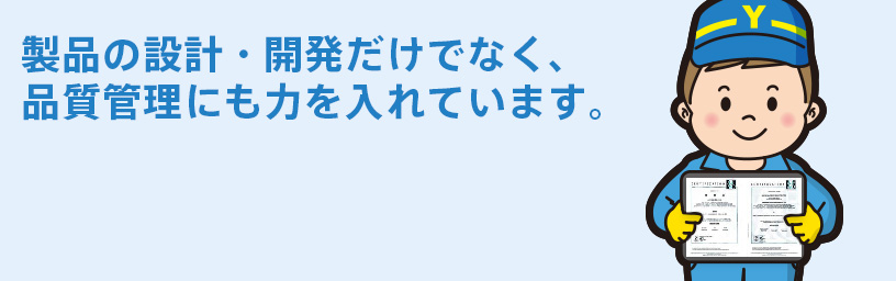 製品の設計・開発だけでなく、品質管理にも力を入れています。